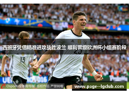 西班牙凭借精准进攻战胜波兰 顺利晋级欧洲杯小组赛阶段