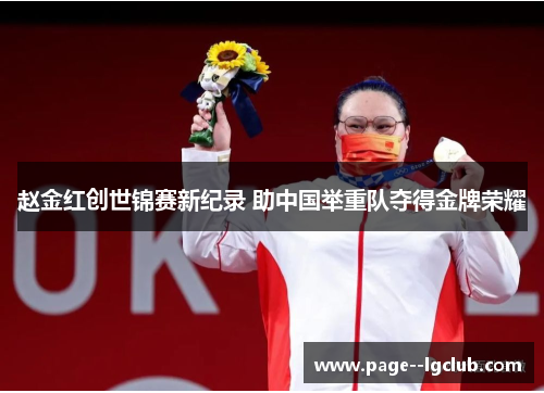 赵金红创世锦赛新纪录 助中国举重队夺得金牌荣耀