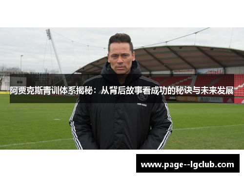 阿贾克斯青训体系揭秘：从背后故事看成功的秘诀与未来发展
