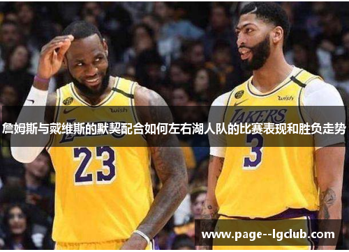 詹姆斯与戴维斯的默契配合如何左右湖人队的比赛表现和胜负走势