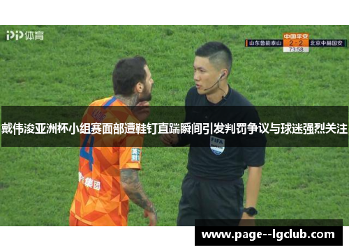 戴伟浚亚洲杯小组赛面部遭鞋钉直踹瞬间引发判罚争议与球迷强烈关注 戴伟浚亚洲杯小组赛面部遭鞋钉直踹瞬间引发判罚争议与球迷强烈关注