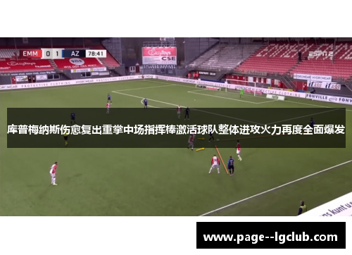 库普梅纳斯伤愈复出重掌中场指挥棒激活球队整体进攻火力再度全面爆发 库普梅纳斯伤愈复出重掌中场指挥棒激活球队整体进攻火力再度全面爆发