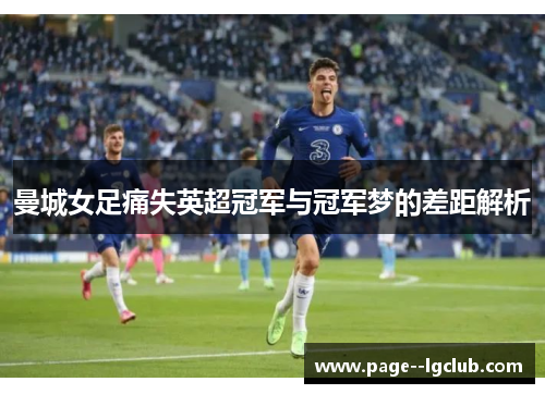 曼城女足痛失英超冠军与冠军梦的差距解析