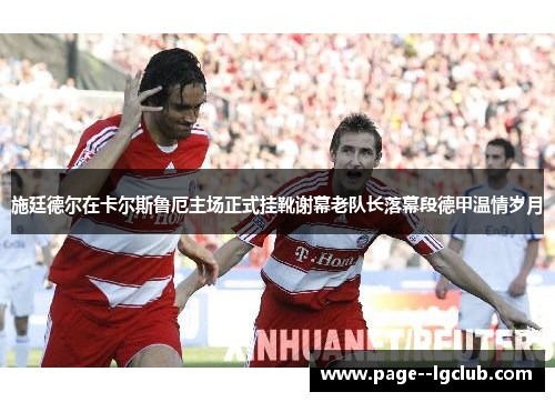 施廷德尔在卡尔斯鲁厄主场正式挂靴谢幕老队长落幕段德甲温情岁月 施廷德尔在卡尔斯鲁厄主场正式挂靴谢幕老队长落幕段德甲温情岁月