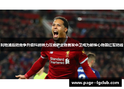 利物浦后防竞争升级科纳特力压宽萨坐稳首发中卫成为新核心稳固红军防线 利物浦后防竞争升级科纳特力压宽萨坐稳首发中卫成为新核心稳固红军防线