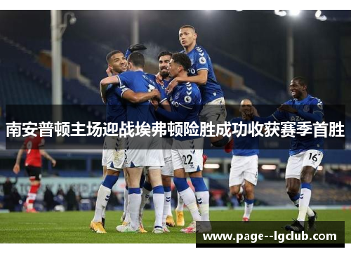 南安普顿主场迎战埃弗顿险胜成功收获赛季首胜 南安普顿主场迎战埃弗顿险胜成功收获赛季首胜