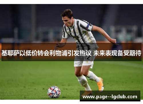 基耶萨以低价转会利物浦引发热议 未来表现备受期待 基耶萨以低价转会利物浦引发热议 未来表现备受期待