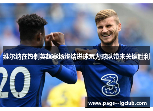 维尔纳在热刺英超赛场终结进球荒为球队带来关键胜利 维尔纳在热刺英超赛场终结进球荒为球队带来关键胜利