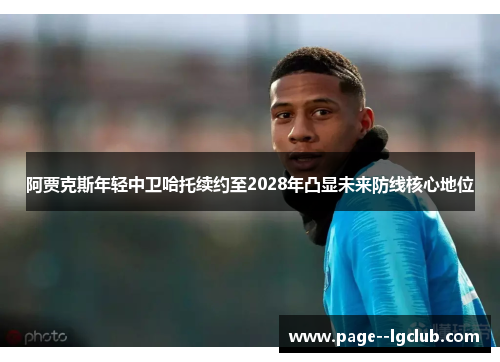 阿贾克斯年轻中卫哈托续约至2028年凸显未来防线核心地位