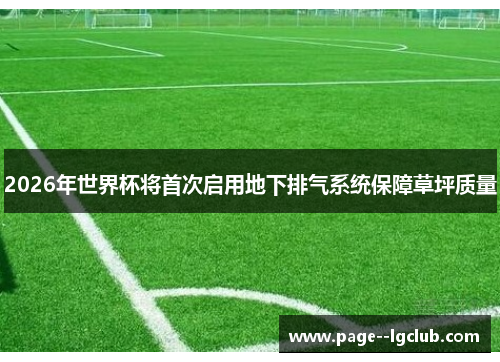 2026年世界杯将首次启用地下排气系统保障草坪质量 2026年世界杯将首次启用地下排气系统保障草坪质量